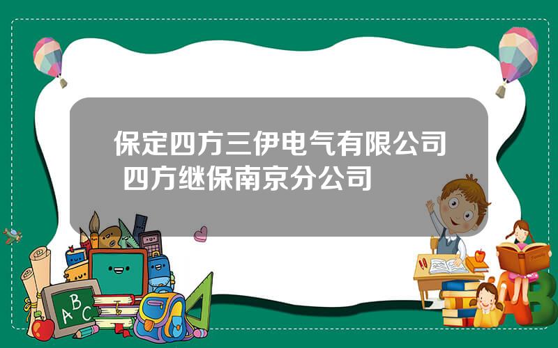 保定四方三伊电气有限公司 四方继保南京分公司